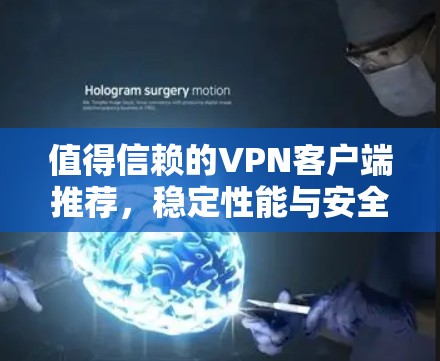 值得信赖的VPN客户端推荐,稳定性能与安全保障 值得信赖的VPN客户端推荐,稳定性能与安全保障