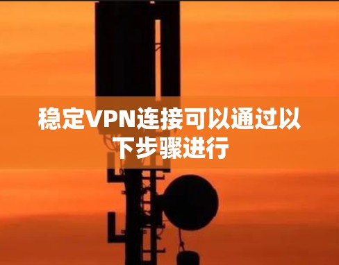 稳定VPN连接可以通过以下步骤进行 稳定VPN连接可以通过以下步骤进行