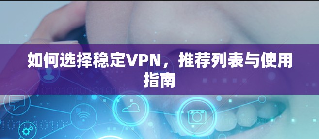 如何选择稳定VPN,推荐列表与使用指南 如何选择稳定VPN,推荐列表与使用指南