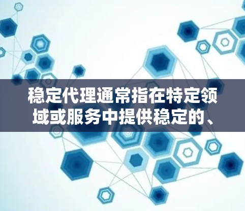 稳定代理通常指在特定领域或服务中提供稳定的、可靠且质量可靠的代理服务。这种代理服务通常具有以下特点 稳定代理通常指在特定领域或服务中提供稳定的、可靠且质量可靠的代理服务。这种代理服务通常具有以下特点