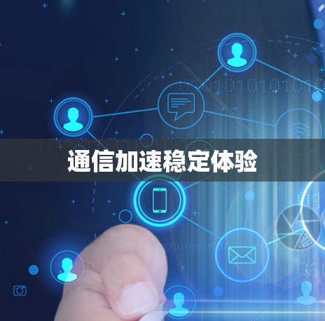 通信加速稳定体验 通信加速稳定体验