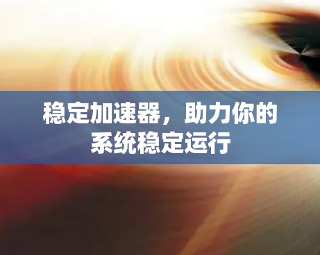 稳定加速器,助力你的系统稳定运行 稳定加速器,助力你的系统稳定运行
