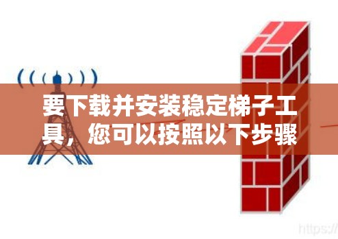 要下载并安装稳定梯子工具,您可以按照以下步骤进行操作 要下载并安装稳定梯子工具,您可以按照以下步骤进行操作