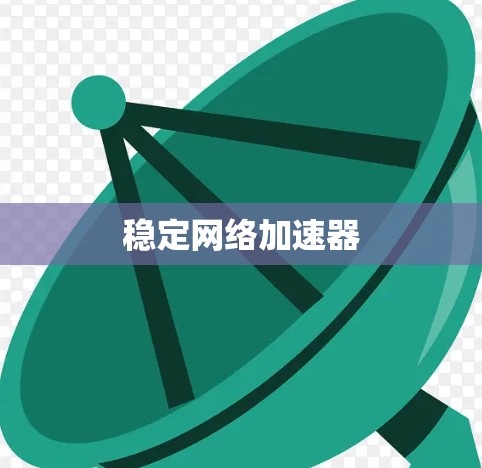 稳定网络加速器 稳定网络加速器