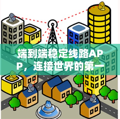 端到端稳定线路APP,连接世界的第一步 端到端稳定线路APP,连接世界的第一步