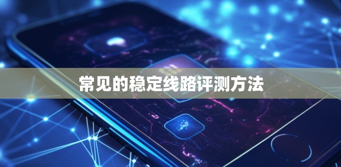 常见的稳定线路评测方法 常见的稳定线路评测方法