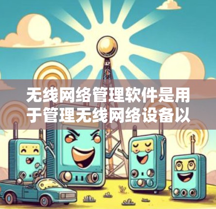 无线网络管理软件是用于管理无线网络设备以确保其正常工作并监控网络使用情况的工具。以下是对这些软件的详细介绍,涵盖功能、使用步骤、优缺点以及如何找到和使用这些工具 无线网络管理软件是用于管理无线网络设备以确保其正常工作并监控网络使用情况的工具。以下是对这些软件的详细介绍,涵盖功能、使用步骤、优缺点以及如何找到和使用这些工具
