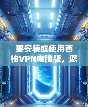 要安装或使用西柚VPN电脑版,您可以按照以下步骤操作 要安装或使用西柚VPN电脑版,您可以按照以下步骤操作