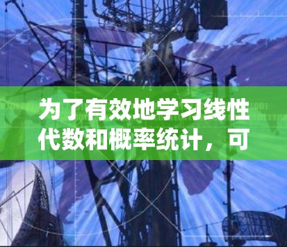为了有效地学习线性代数和概率统计,可以考虑以下策略 为了有效地学习线性代数和概率统计,可以考虑以下策略