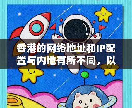 香港的网络地址和IP配置与内地有所不同,以下是关于香港IP地址的详细信息 香港的网络地址和IP配置与内地有所不同,以下是关于香港IP地址的详细信息