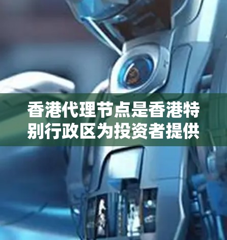 香港代理节点是香港特别行政区为投资者提供金融投资服务的重要机构。以下是对香港代理节点的详细说明 香港代理节点是香港特别行政区为投资者提供金融投资服务的重要机构。以下是对香港代理节点的详细说明