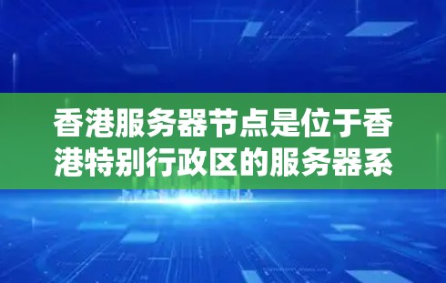 香港服务器节点是位于香港特别行政区的服务器系统,通常用于存储和处理数据。以下是对香港服务器节点的详细分析 香港服务器节点是位于香港特别行政区的服务器系统,通常用于存储和处理数据。以下是对香港服务器节点的详细分析