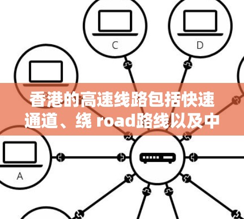 香港的高速线路包括快速通道、绕 road路线以及中央政府的高速通道，以下是香港主要的高速交通线路和信息
