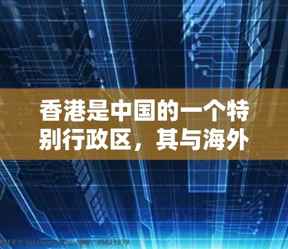香港是中国的一个特别行政区,其与海外机构的联系通常遵循中国的法律法规和国际通行的规则。以下是一些与香港有关的海外连接信息 香港是中国的一个特别行政区,其与海外机构的联系通常遵循中国的法律法规和国际通行的规则。以下是一些与香港有关的海外连接信息