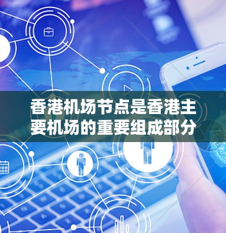 香港机场节点是香港主要机场的重要组成部分,涵盖了跑道、起飞点、停机坪、航站楼等设施。以下是对香港机场节点的详细介绍 香港机场节点是香港主要机场的重要组成部分,涵盖了跑道、起飞点、停机坪、航站楼等设施。以下是对香港机场节点的详细介绍