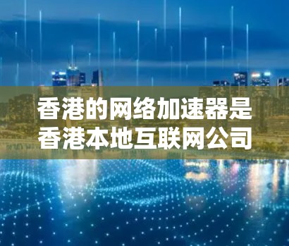 香港的网络加速器是香港本地互联网公司提供的工具,帮助用户提升网络连接速度。以下是对香港主要网络加速器的总结 香港的网络加速器是香港本地互联网公司提供的工具,帮助用户提升网络连接速度。以下是对香港主要网络加速器的总结