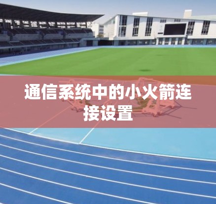 通信系统中的小火箭连接设置 通信系统中的小火箭连接设置