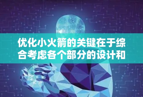 优化小火箭的关键在于综合考虑各个部分的设计和性能,找到平衡点,以实现高效的飞行。以下是对优化小火箭设计的详细步骤 优化小火箭的关键在于综合考虑各个部分的设计和性能,找到平衡点,以实现高效的飞行。以下是对优化小火箭设计的详细步骤