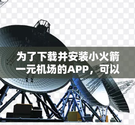 为了下载并安装小火箭一元机场的APP，可以按照以下步骤进行
