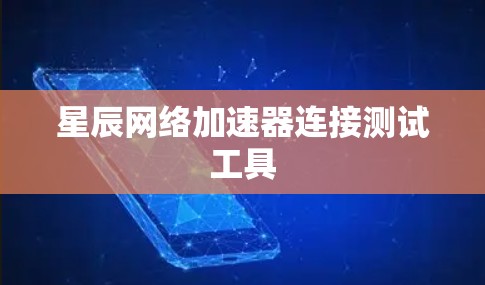 星辰网络加速器连接测试工具 星辰网络加速器连接测试工具