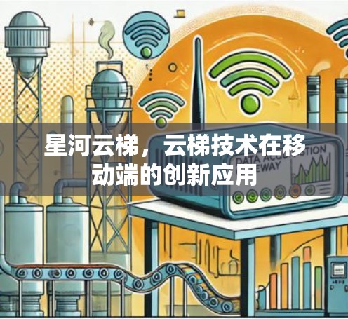 星河云梯，云梯技术在移动端的创新应用