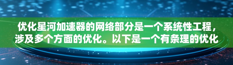优化星河加速器的网络部分是一个系统性工程，涉及多个方面的优化。以下是一个有条理的优化方案
