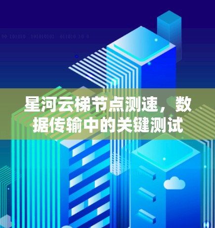 星河云梯节点测速,数据传输中的关键测试与优化 星河云梯节点测速,数据传输中的关键测试与优化