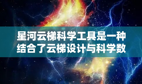 星河云梯科学工具是一种结合了云梯设计与科学数据采集的创新工具,旨在为科学研究提供高效、透明和灵活的解决方案。以下是其详细功能和应用 星河云梯科学工具是一种结合了云梯设计与科学数据采集的创新工具,旨在为科学研究提供高效、透明和灵活的解决方案。以下是其详细功能和应用