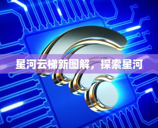星河云梯新图解,探索星河 星河云梯新图解,探索星河