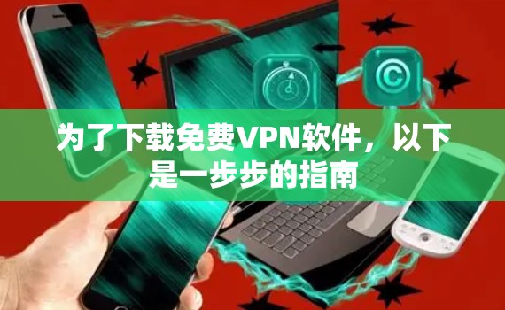 为了下载免费VPN软件,以下是一步步的指南 为了下载免费VPN软件,以下是一步步的指南