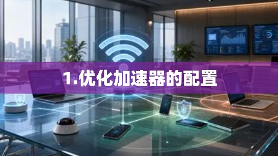 1.优化加速器的配置