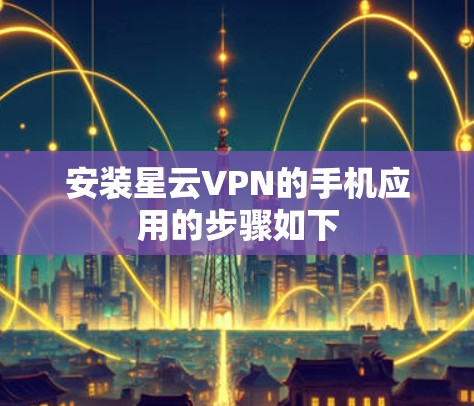 安装星云VPN的手机应用的步骤如下