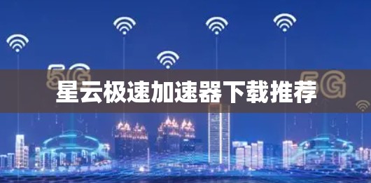 星云极速加速器下载推荐