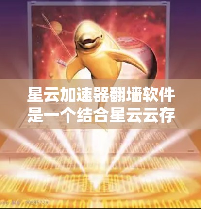 星云加速器翻墙软件是一个结合星云云存储和翻墙技术的工具，旨在让用户提供快速下载和上传文件的能力。以下是该软件的详细分析和使用建议