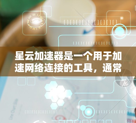 星云加速器是一个用于加速网络连接的工具，通常通过加速器软件实现。以下是下载星云加速器的步骤