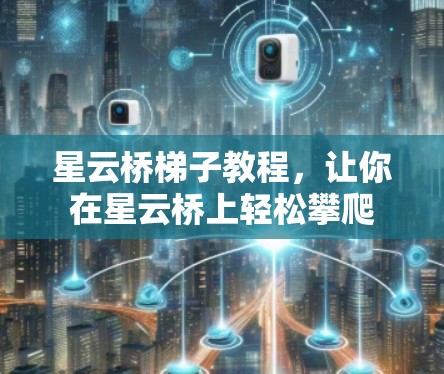 星云桥梯子教程，让你在星云桥上轻松攀爬