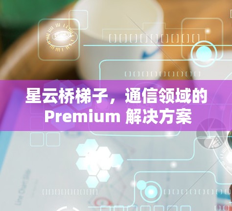星云桥梯子，通信领域的 Premium 解决方案