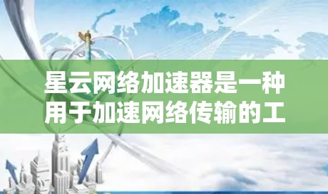星云网络加速器是一种用于加速网络传输的工具，通常支持多种连接方式（如局域网、广域网、无线等）优化星云网络加速器的网络连接，通常需要以下步骤