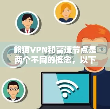 熊猫VPN和高速节点是两个不同的概念，以下是它们的区别和关系