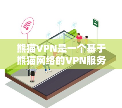 熊猫VPN是一个基于熊猫网络的VPN服务，提供了一定的安全性和便捷性。以下是关于熊猫VPN的一些详细信息