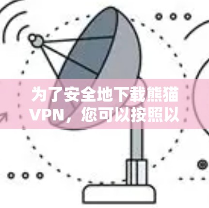 为了安全地下载熊猫VPN，您可以按照以下步骤进行