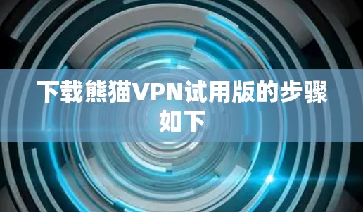 下载熊猫VPN试用版的步骤如下