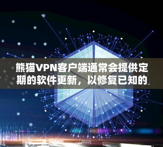 熊猫VPN客户端通常会提供定期的软件更新，以修复已知的漏洞，并优化功能。以下是更新的常见步骤