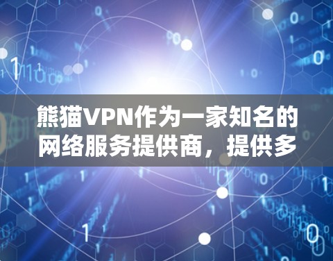 熊猫VPN作为一家知名的网络服务提供商，提供多种VPN选项，用户可以根据自身需求和情况选择最合适的线路。以下是对熊猫VPN线路选择的详细分析