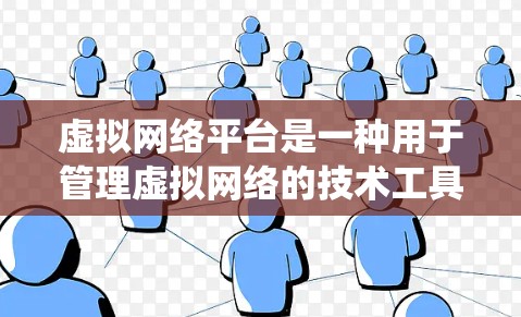 虚拟网络平台是一种用于管理虚拟网络的技术工具和系统，广泛应用于多个领域，帮助用户优化和提升网络环境。以下是对该主题的分步解释