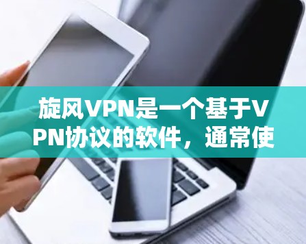 旋风VPN是一个基于VPN协议的软件，通常使用VPSN（Virtual Private Server Network）技术实现加密通信。以下是安装旋风VPN的教程