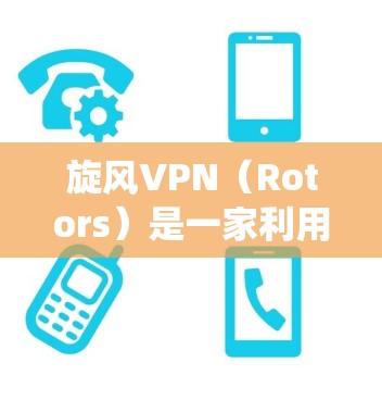 旋风VPN（Rotors）是一家利用加密技术限制用户连接到互联网的软件，旨在绕过旋风VPN的限制。如果您正在寻找一种可以绕过旋风VPN限制的翻墙软件，那么以下是一个可靠的、稳定梯子的推荐列表
