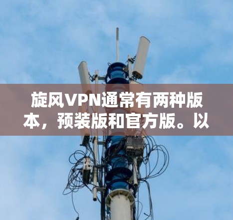 旋风VPN通常有两种版本，预装版和官方版。以下是如何在Android平台上下载旋风VPN官方版的步骤