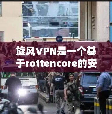 旋风VPN是一个基于rottencore的安全性评分的VPN服务，旨在提供一个安全、可靠和便捷的网络连接体验。以下是关于旋风VPN连接体验的详细分析