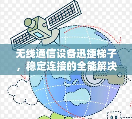 无线通信设备迅捷梯子，稳定连接的全能解决方案